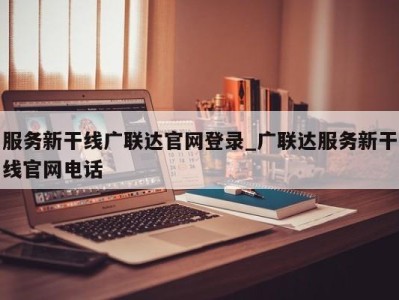 乌鲁木齐服务新干线广联达官网登录_广联达服务新干线官网电话 