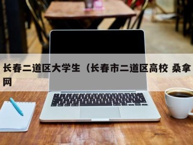 乌鲁木齐长春二道区大学生（长春市二道区高校 桑拿网