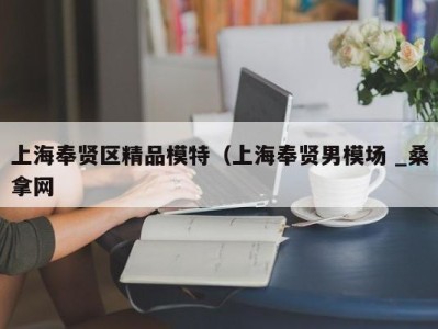 乌鲁木齐上海奉贤区精品模特（上海奉贤男模场 _桑拿网