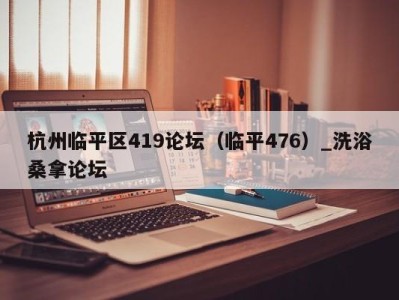 乌鲁木齐杭州临平区419论坛（临平476）_洗浴桑拿论坛