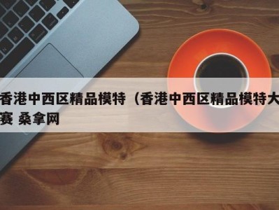 乌鲁木齐香港中西区精品模特（香港中西区精品模特大赛 桑拿网