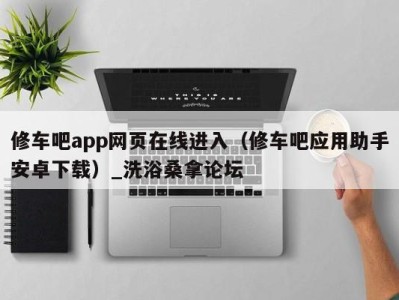 乌鲁木齐修车吧app网页在线进入（修车吧应用助手安卓下载）_洗浴桑拿论坛