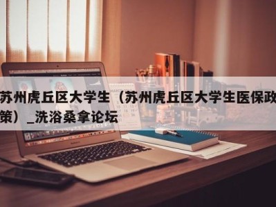 乌鲁木齐苏州虎丘区大学生（苏州虎丘区大学生医保政策）_洗浴桑拿论坛