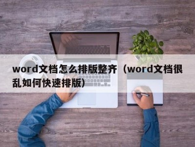 乌鲁木齐word文档怎么排版整齐（word文档很乱如何快速排版）