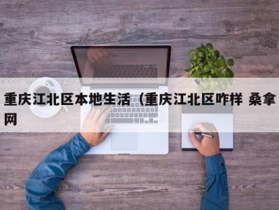 乌鲁木齐重庆江北区本地生活（重庆江北区咋样 桑拿网