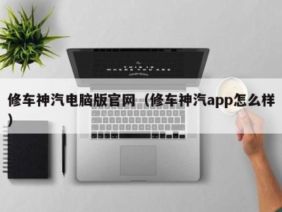 乌鲁木齐修车神汽电脑版官网（修车神汽app怎么样）