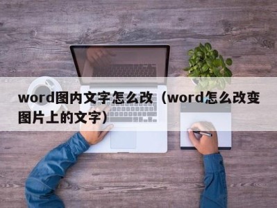 乌鲁木齐word图内文字怎么改（word怎么改变图片上的文字）