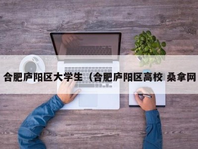 乌鲁木齐合肥庐阳区大学生（合肥庐阳区高校 桑拿网