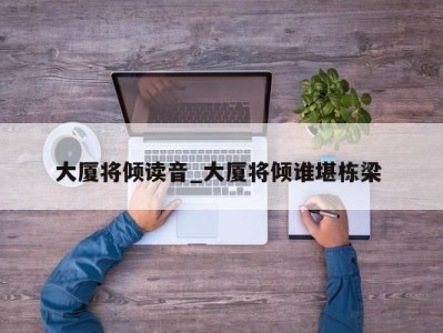 乌鲁木齐大厦将倾读音_大厦将倾谁堪栋梁 