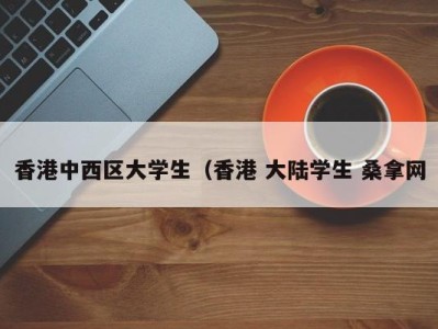 乌鲁木齐香港中西区大学生（香港 大陆学生 桑拿网