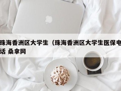 乌鲁木齐珠海香洲区大学生（珠海香洲区大学生医保电话 桑拿网