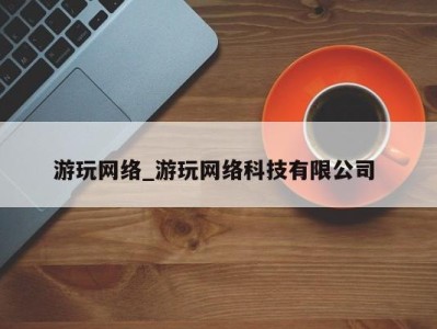 乌鲁木齐游玩网络_游玩网络科技有限公司 