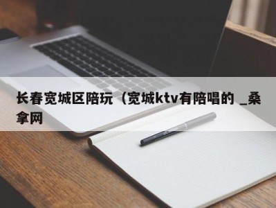 乌鲁木齐长春宽城区陪玩（宽城ktv有陪唱的 _桑拿网