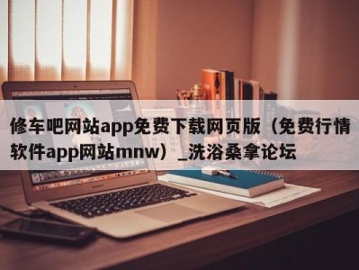 乌鲁木齐修车吧网站app免费下载网页版（免费行情软件app网站mnw）_洗浴桑拿论坛