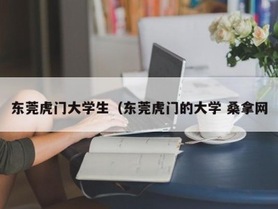 乌鲁木齐东莞虎门大学生（东莞虎门的大学 桑拿网