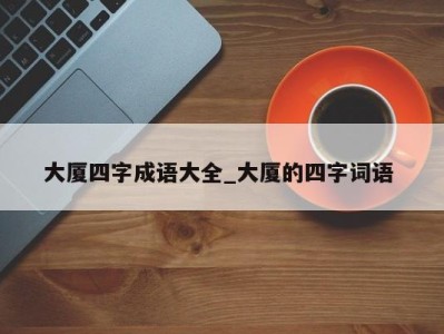 乌鲁木齐大厦四字成语大全_大厦的四字词语 