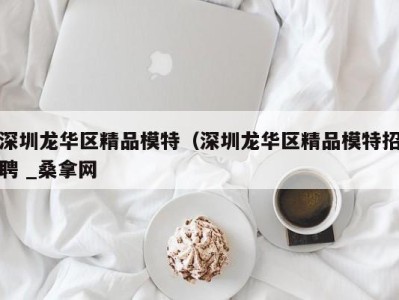 乌鲁木齐深圳龙华区精品模特（深圳龙华区精品模特招聘 _桑拿网