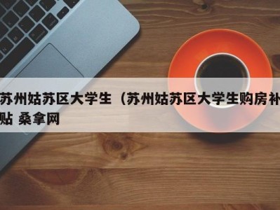 乌鲁木齐苏州姑苏区大学生（苏州姑苏区大学生购房补贴 桑拿网