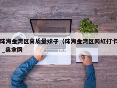 乌鲁木齐珠海金湾区高质量妹子（珠海金湾区网红打卡 _桑拿网