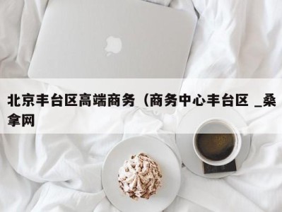 乌鲁木齐北京丰台区高端商务（商务中心丰台区 _桑拿网