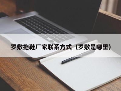 乌鲁木齐罗敷拖鞋厂家联系方式（罗敷是哪里）