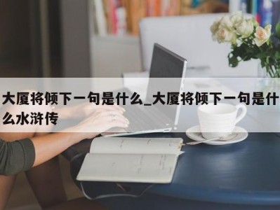 乌鲁木齐大厦将倾下一句是什么_大厦将倾下一句是什么水浒传 