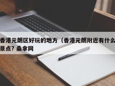 乌鲁木齐香港元朗区好玩的地方（香港元朗附近有什么景点? 桑拿网