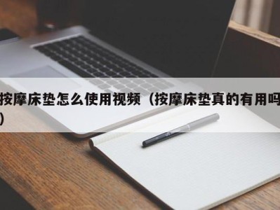 乌鲁木齐按摩床垫怎么使用视频（按摩床垫真的有用吗）