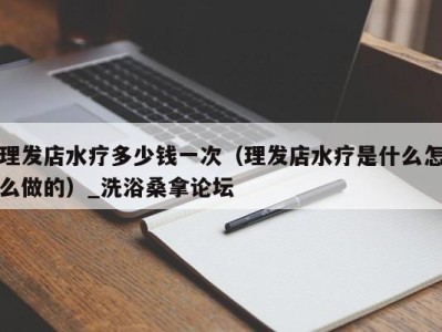 乌鲁木齐理发店水疗多少钱一次（理发店水疗是什么怎么做的）_洗浴桑拿论坛