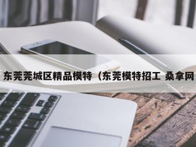 乌鲁木齐东莞莞城区精品模特（东莞模特招工 桑拿网