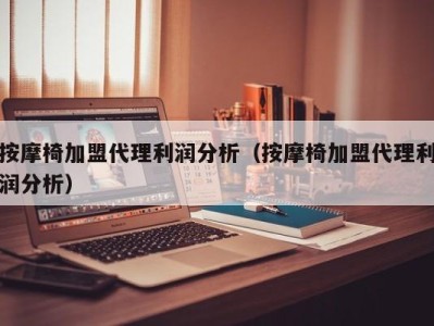 乌鲁木齐按摩椅加盟代理利润分析（按摩椅加盟代理利润分析）