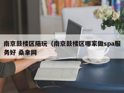 乌鲁木齐南京鼓楼区陪玩（南京鼓楼区哪家做spa服务好 桑拿网