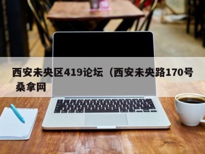 乌鲁木齐西安未央区419论坛（西安未央路170号 桑拿网