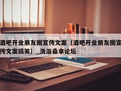 乌鲁木齐酒吧开业朋友圈宣传文案（酒吧开业朋友圈宣传文案搞笑）_洗浴桑拿论坛