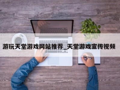 乌鲁木齐游玩天堂游戏网站推荐_天堂游戏宣传视频 