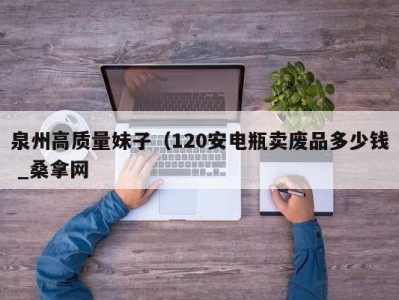 乌鲁木齐泉州高质量妹子（120安电瓶卖废品多少钱 _桑拿网