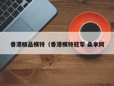 乌鲁木齐香港精品模特（香港模特冠军 桑拿网