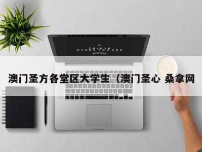 乌鲁木齐澳门圣方各堂区大学生（澳门圣心 桑拿网