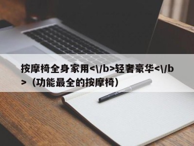 乌鲁木齐按摩椅全身家用轻奢豪华（功能最全的按摩椅）