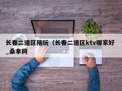 乌鲁木齐长春二道区陪玩（长春二道区ktv哪家好 _桑拿网