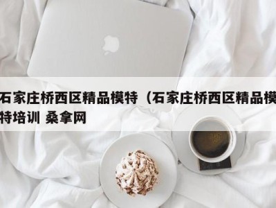 乌鲁木齐石家庄桥西区精品模特（石家庄桥西区精品模特培训 桑拿网