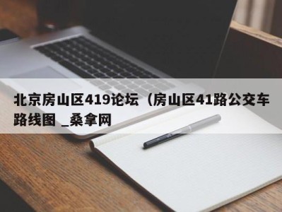 乌鲁木齐北京房山区419论坛（房山区41路公交车路线图 _桑拿网