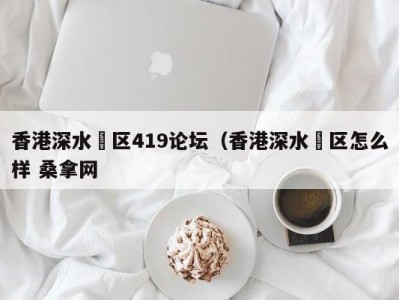 乌鲁木齐香港深水埗区419论坛（香港深水埗区怎么样 桑拿网