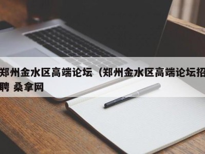 乌鲁木齐郑州金水区高端论坛（郑州金水区高端论坛招聘 桑拿网