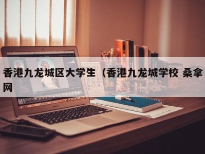 乌鲁木齐香港九龙城区大学生（香港九龙城学校 桑拿网