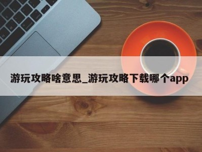 乌鲁木齐游玩攻略啥意思_游玩攻略下载哪个app 