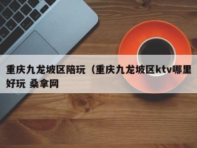 乌鲁木齐重庆九龙坡区陪玩（重庆九龙坡区ktv哪里好玩 桑拿网