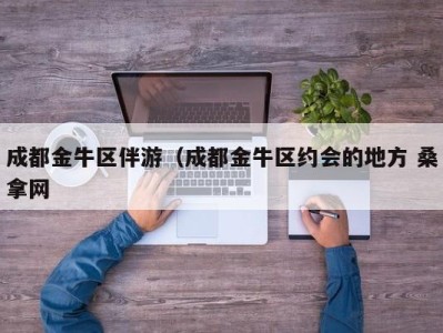 乌鲁木齐成都金牛区伴游（成都金牛区约会的地方 桑拿网