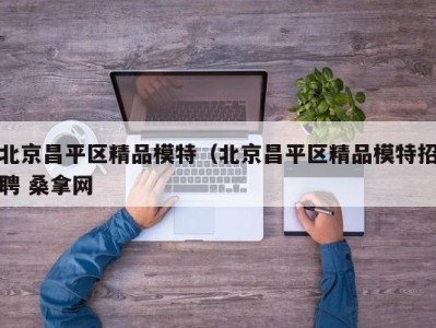 乌鲁木齐北京昌平区精品模特（北京昌平区精品模特招聘 桑拿网