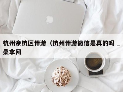 乌鲁木齐杭州余杭区伴游（杭州伴游微信是真的吗 _桑拿网